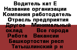 Водитель-кат.Е › Название организации ­ Компания-работодатель › Отрасль предприятия ­ Другое › Минимальный оклад ­ 1 - Все города Работа » Вакансии   . Башкортостан респ.,Татышлинский р-н